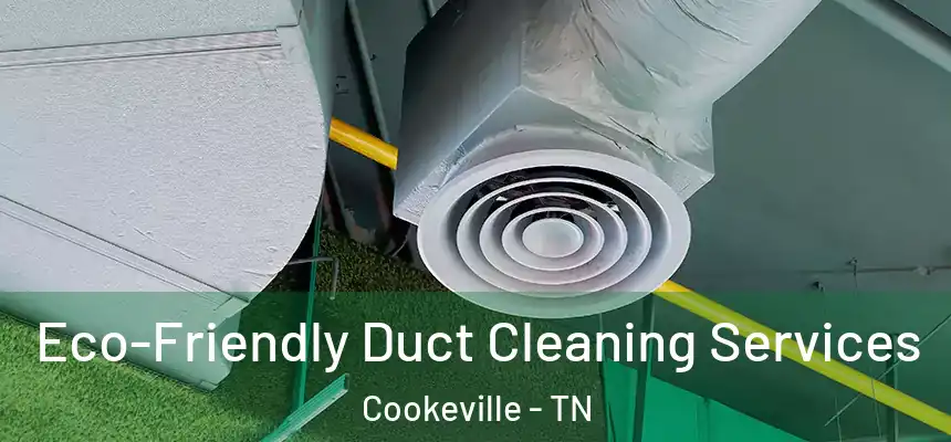  Eco-Friendly Duct Cleaning Services Cookeville - TN